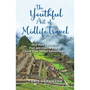 The Youthful Art of Midlife Travel: One Man's Journey that will Inspire You to Live your Travel Adventures