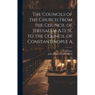 The Councils of the Church From the Council of Jerusalem A.D. 51, to the Council of Constantinople A