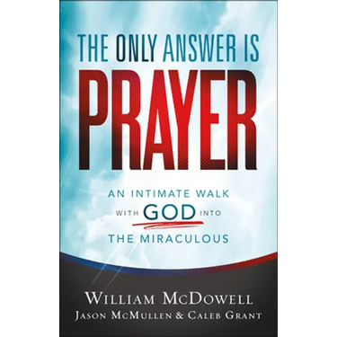 The Only Answer Is Prayer: An Intimate Walk with God Into the Miraculous