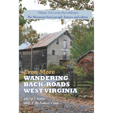Even More Wandering Back-Roads West Virginia with Carl E. Feather: Volume III in the Wandering Back-Roads West Virginia series