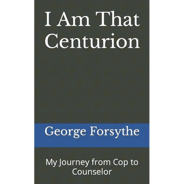 I Am That Centurion: My Journey from Cop to Counselor