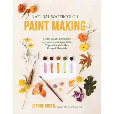 Natural Watercolor Paint Making: Create Beautiful Pigments at Home Using Botanicals, Vegetables and Other Foraged Materials