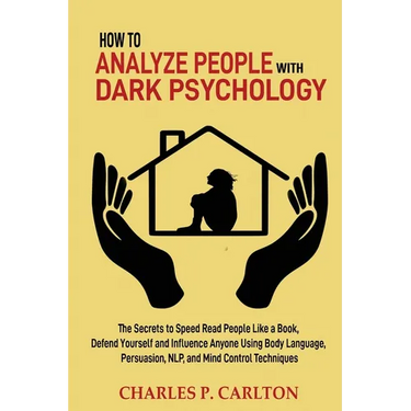 How to Analyze People with Dark Psychology: The Secrets to Speed Read People Like a Book, Defend Yourself and Influence Anyone Using Body Language, Pe