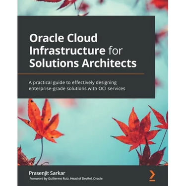 Oracle Cloud Infrastructure for Solutions Architects: A practical guide to effectively designing enterprise-grade solutions with OCI services