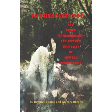 The Headless Dog: and Other Extraordinary Far-Fetched True Tales of Central Pennsylvania