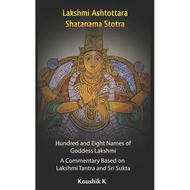 Lakshmi Ashtottara Shatanama Stotra - Hundred and Eight Names of Lakshmi: A Commentary Based on Lakshmi Tantra and Sri Sukta