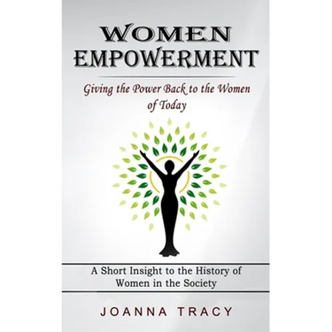 Women Empowerment: Giving the Power Back to the Women of Today (A Short Insight to the History of Women in the Society)