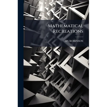 Mathematical Recreations: Containig Solutions of Many Very Diffucult and Important Equations and of Several Useful Problem in Geometry Surveing and As