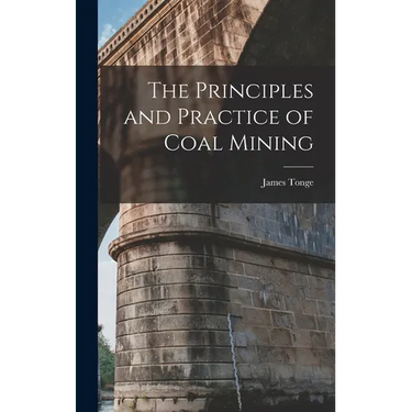 The Principles and Practice of Coal Mining