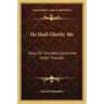 He Shall Glorify Me: Talks On The Holy Spirit And Other Themes