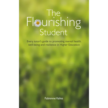 The Flourishing Student: Every tutor's guide to promoting mental health, well-being and resilience in Higher Education