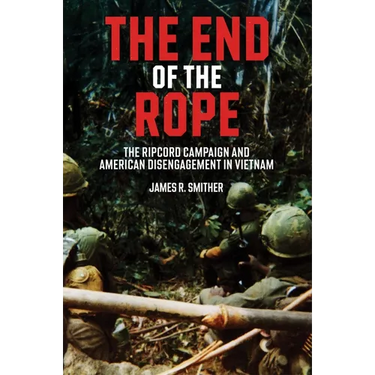 The End of the Rope: The Ripcord Campaign and American Disengagement in Vietnam
