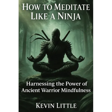 How to Meditate Like a Ninja: Harnessing the Power of Ancient Warrior Mindfulness