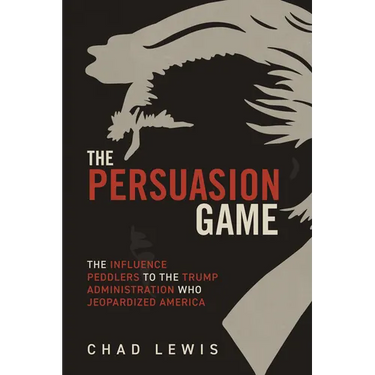 The Persuasion Game: The Influence Peddlers to the Trump Administration Who Jeopardized America