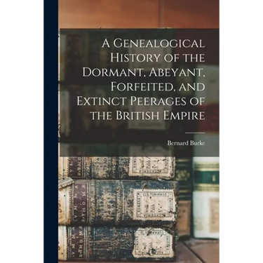 A Genealogical History of the Dormant, Abeyant, Forfeited, and Extinct Peerages of the British Empire