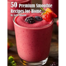 50 Premium Smoothie Recipes for Home