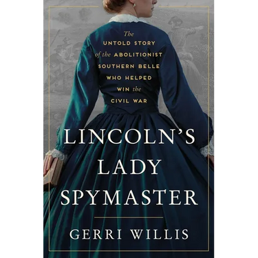 Lincoln's Lady Spymaster: The Untold Story of the Abolitionist Southern Belle Who Helped Win the Civil War