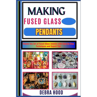 Making Fused Glass Pendants: Master the Art of Fused Glass Jewelry with Step-by-Step Techniques and Expert Tips