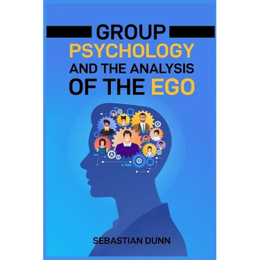 Group Psychology and the Analysis of the Ego: Exploring the Dynamics of Group Behavior and Individual Identity (2024 Guide for Beginners)