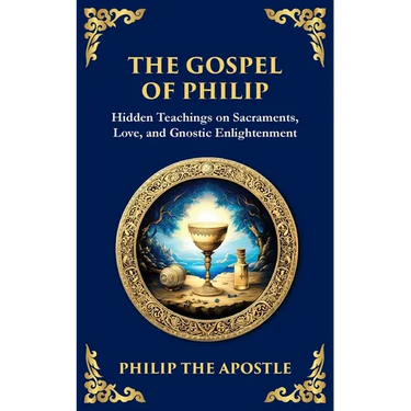 The Gospel of Philip: Mystical Teachings on Love, Truth, and the Sacred