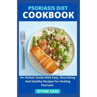 Psoriasis Diet Cookbook: An Holistic Guide With Easy, Nourishing And Healthy Recipes For Healing Psoriasis