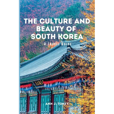 The Culture and Beauty of South Korea: A Travel Guide