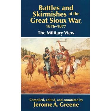 Battles and Skirmishes of the Great Sioux War, 1876-1877: The Military View