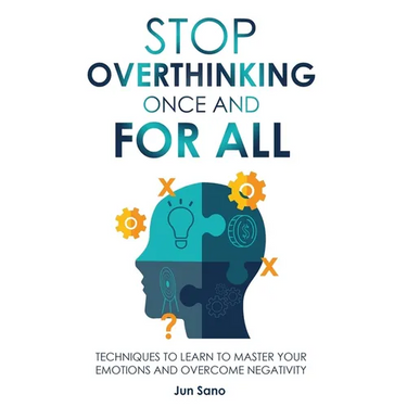 Stop Overthinking Once and for All: Free Your Mind from the Pressure of Excessive and Negative Thoughts