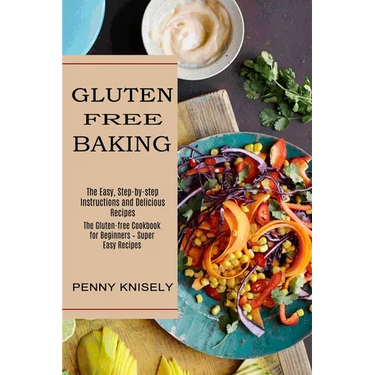 Gluten Free Baking: The Easy, Step-by-step Instructions and Delicious Recipes (The Gluten-free Cookbook for Beginners - Super Easy Recipes)