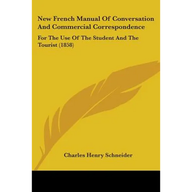New French Manual Of Conversation And Commercial Correspondence: For The Use Of The Student And The Tourist (1858)