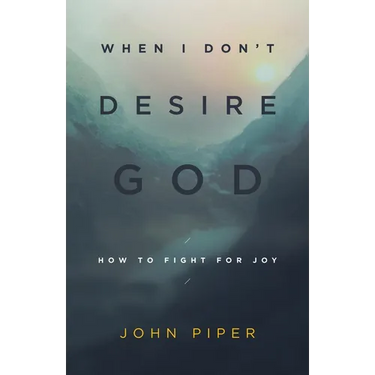 When I Don't Desire God: How to Fight for Joy (Redesign)