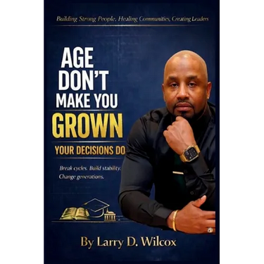 Age Don't Make You Grown, Your Decisions Do: A Blueprint for Stability, Healing, and Legacy