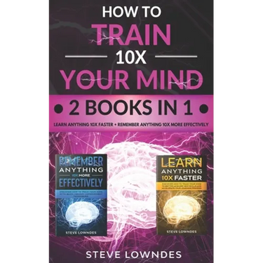 How To Train Your Mind 10X: Remember Anything More Effectively - Learn Anything Faster & Better. Boost & Hack Your Brain And Memory Fast. Memorize