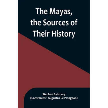 The Mayas, the Sources of Their History; Dr. Le Plongeon in Yucatan, His Account of Discoveries