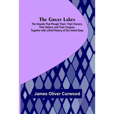 The Great Lakes; The Vessels That Plough Them: Their Owners, Their Sailors, and Their Cargoes, Together with a Brief History of Our Inland Seas