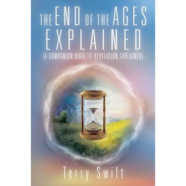 The End of the Ages Explained: (A Companion Book to Revelation Explained)
