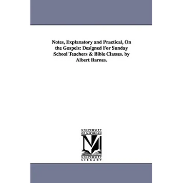 Notes, Explanatory and Practical, on the Gospels: Designed for Sunday School Teachers & Bible Classes. by Albert Barnes.