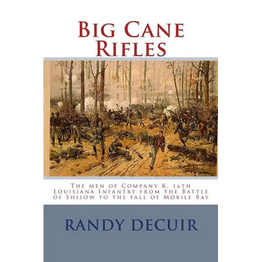 Big Cane Rifles: The men of Company K, 16th Louisiana Infantry from the Battle of Shilow to the fall of Mobile Bay