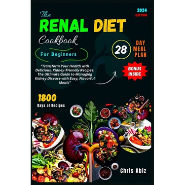 The Renal Diet Cookbook For Beginners: "Transform Your Health with Delicious, Kidney-Friendly Recipes: The Ultimate Guide to Managing Kidney Disease w