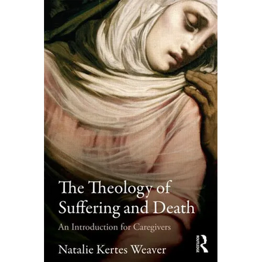The Theology of Suffering and Death: An Introduction for Caregivers