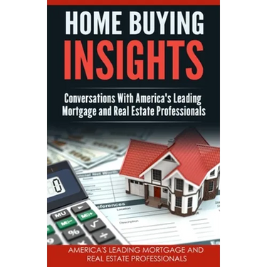 Home Buying Insights: Conversations With America's Leading Mortgage and Real Estate Professionals