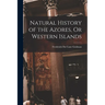 Natural History of the Azores, Or Western Islands