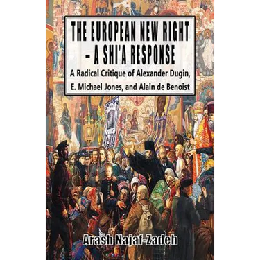The European New Right - A Shi'a Response: A Radical Critique of Alexander Dugin, E. Michael Jones, and Alain de Benoist