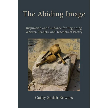 The Abiding Image: Inspiration and Guidance for Beginning Writers, Readers, and Teachers of Poetry