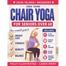 The Complete Guide to Chair Yoga for Seniors Over 60: 40+ Low-Impact Easy Exercises to Restore Strength, Mobility, Balance, and Lose Weight in 21 Days