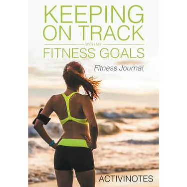 Keeping On Track With My Fitness Goals - Fitness Journal