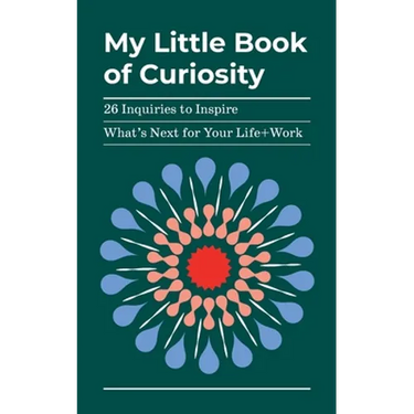My Little Book of Curiosity: 26 Inquiries to Inspire What's Next For Your Life+Work