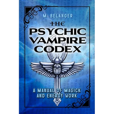 The Psychic Vampire Codex: A Manual of Magick and Energy Work