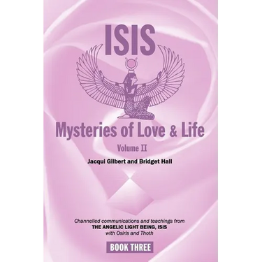 Isis Mysteries of Love & Life Volume II: Channelled communications and teachings from The Angelic Light Being, Isis with Osiris and Thoth