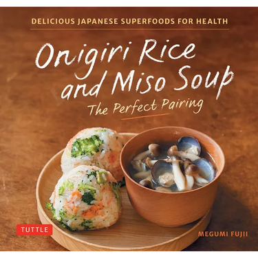 Onigiri Rice and Miso Soup - The Perfect Pairing: Delicious Japanese Superfoods for Health (with 100 Homestyle Recipes)